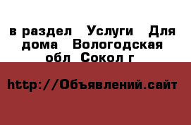  в раздел : Услуги » Для дома . Вологодская обл.,Сокол г.